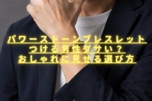 パワーストーンブレスレットをつける男性はダサい？おしゃれに見せる選び方を紹介