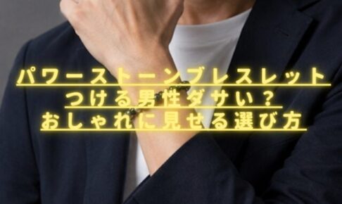 パワーストーンブレスレットをつける男性はダサい？おしゃれに見せる選び方を紹介